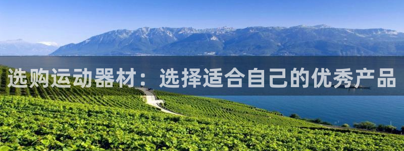 注册好博体育官方正版app:选购运动器材:选择适合自己的优秀