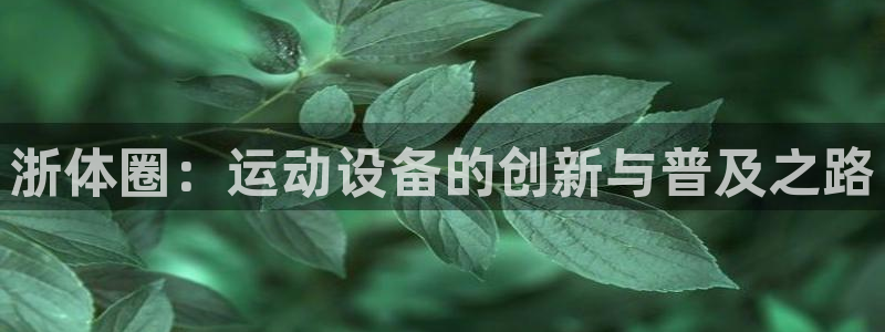 好博体育官方正版app娱乐40996:浙体圈:运动设备的创新