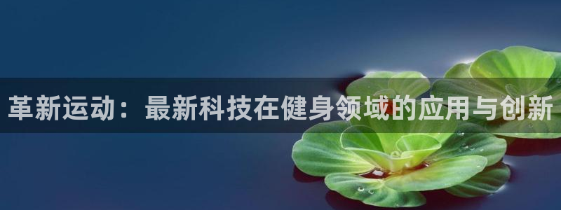 好博体育官网下载招商电话号码是多少:革新运动:最新科技在健身